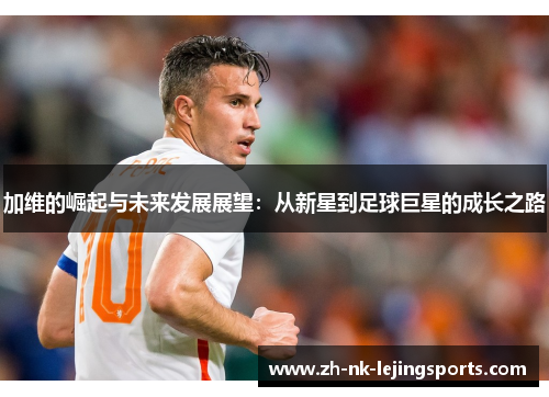 加维的崛起与未来发展展望：从新星到足球巨星的成长之路