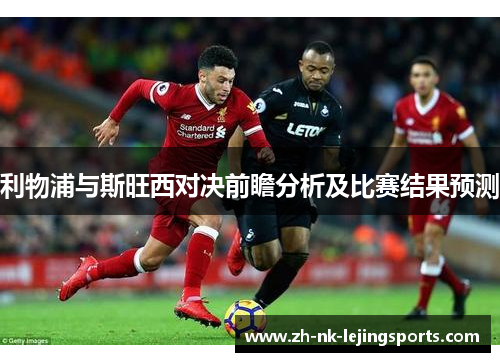 利物浦与斯旺西对决前瞻分析及比赛结果预测 利物浦与斯旺西对决前瞻分析及比赛结果预测
