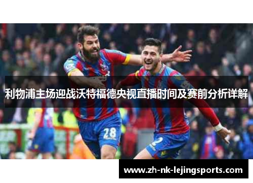 利物浦主场迎战沃特福德央视直播时间及赛前分析详解 利物浦主场迎战沃特福德央视直播时间及赛前分析详解