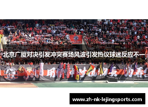 北京广厦对决引发冲突赛场风波引发热议球迷反应不一 北京广厦对决引发冲突赛场风波引发热议球迷反应不一
