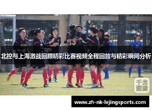 北控与上海激战回顾精彩比赛视频全程回放与精彩瞬间分析 北控与上海激战回顾精彩比赛视频全程回放与精彩瞬间分析