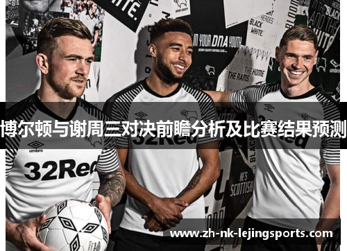 博尔顿与谢周三对决前瞻分析及比赛结果预测 博尔顿与谢周三对决前瞻分析及比赛结果预测