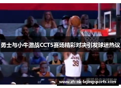 勇士与小牛激战CCT5赛场精彩对决引发球迷热议 勇士与小牛激战CCT5赛场精彩对决引发球迷热议