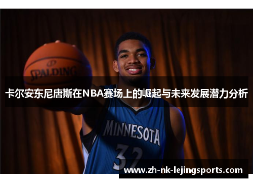 卡尔安东尼唐斯在NBA赛场上的崛起与未来发展潜力分析 卡尔安东尼唐斯在NBA赛场上的崛起与未来发展潜力分析