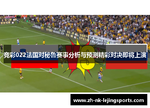 竞彩022法国对秘鲁赛事分析与预测精彩对决即将上演 竞彩022法国对秘鲁赛事分析与预测精彩对决即将上演