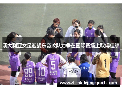 澳大利亚女足迎战东帝汶队力争在国际赛场上取得佳绩 澳大利亚女足迎战东帝汶队力争在国际赛场上取得佳绩