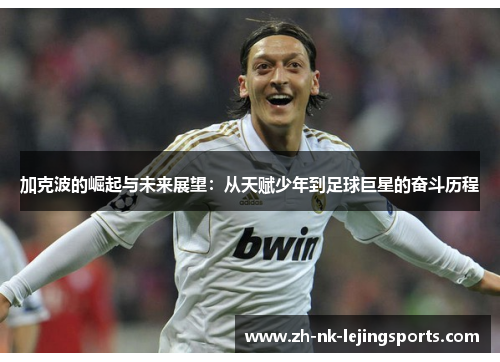加克波的崛起与未来展望:从天赋少年到足球巨星的奋斗历程 加克波的崛起与未来展望:从天赋少年到足球巨星的奋斗历程
