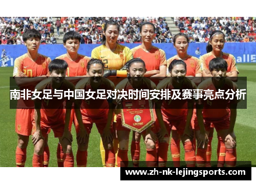 南非女足与中国女足对决时间安排及赛事亮点分析 南非女足与中国女足对决时间安排及赛事亮点分析